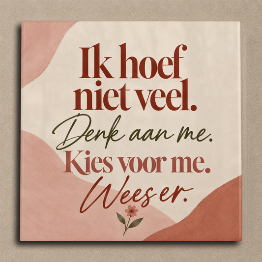 Ik hoef niet veel. Denk aan me. Kies voor me. Wees er. tegel